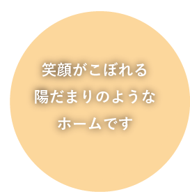 笑顔がこぼれる陽だまりのようなホームです